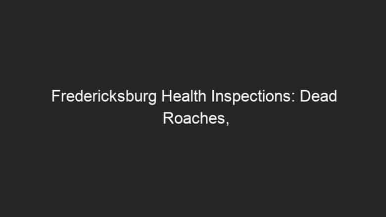 Fredericksburg Health Inspections: Dead Roaches, Moldy Strawberries