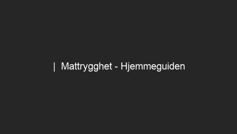 |  Mattrygghet – Hjemmeguiden